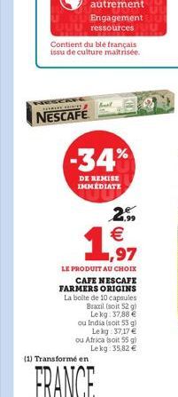 JUU ressources  sese  NESCAFE  s  Contient du blé français issu de culture maitrisée.  -34%  DE REMISE IMMEDIATE  (1) Transformé en  2.99   1,97  LE PRODUIT AU CHOIX  CAFE NESCAFE FARMERS ORIGINS La