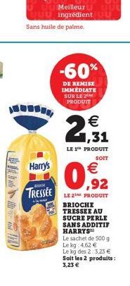 Harry's  TRESSEE  m  Sans huile de palme.  Meilleur UUL ingrédient u  -60%  DE REMISE IMMEDIATE SUR LE 2 PRODUIT    2,931  LE 1 PRODUIT  SOIT  0,92    LE 2 PRODUIT  BRIOCHE TRESSEE AU SUCRE PERLE SA