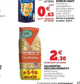 menguy's Cacahuètes  -Grillet sin  +31% OFFERTS    0,63  ,63 12  Le kg des 2:8,73  LE PRODUIT Soit les 2 produits AU CHOIX au choix : 2,62   Goût salé ou  goût paprika ou goût crème oignon Le tube