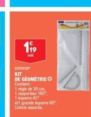 119  la kit  EXPERTIZ  KIT DE GÉOMÉTRIE O Contient:  1 règle de 30 cm.  1 rapporteur 180°  1 équerre 45" ett grande équerre 60.  Coloris assortis  ***^*^^^^^^