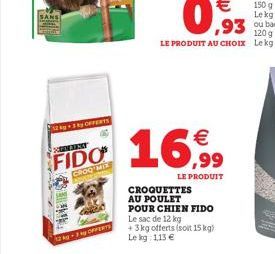 SANS  12 OFFERTS  NEVENT  FIDO  GROQ MIX  12kg-3ky OFFERTS  CROQUETTES AU POULET   ,99  LE PRODUIT  POUR CHIEN FIDO  Le sac de 12 kg +3kg offerts (soit 15 kg) Le kg: 113 