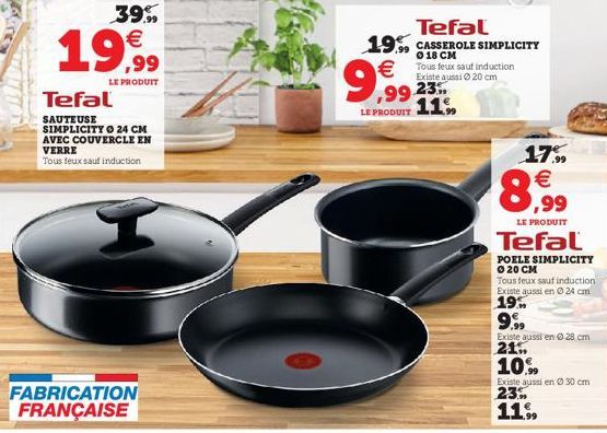 39.9  ,99  LE PRODUIT  Tefal  SAUTEUSE SIMPLICITY 24 CM AVEC COUVERCLE EN VERRE  Tous feux sauf induction  FABRICATION FRANÇAISE  Tefal 19 CASSEROLE SIMPLICITY  0  Tous feux sauf induction  Existe a