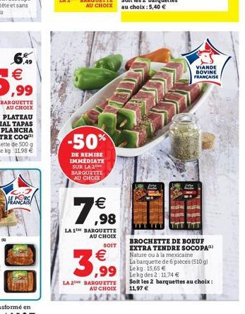 ,49  HANRE  -50%  DE REMISE IMMÉDIATE SUR LA 2E BARQUETTE AU CHOIX   ,98  LA 1 BARQUETTE AU CHOIX  SOIT  3,99  LA 2 BARQUETTE AU CHOIX   ,99 Lekg des 2:11.74   VIANDE BOVINE FRANÇAISE  BROCHETTE DE