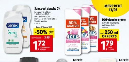 Sanex  zero  ex  Sanex gel douche 0%  Le produit de 500 ml: 3,45  (1 L - 6,90 ) Les 2 produits: 5,17  (1L-5,17 ) soit l'unité 2.59  Variétés au choix  Du mar 13/07 19/07  -50%  LE PRODUCT 3.45  1