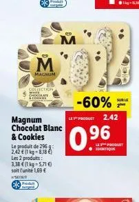 collection chocolate acous  d  m  magnum  magnum chocolat blanc & cookies  produ surgels  le produit de 296 g 2,42  (1 kg = 8,18 ) les 2 produits: 3,38  (1 kg-5,71 ) soit l'unité 1,69   setit  -6