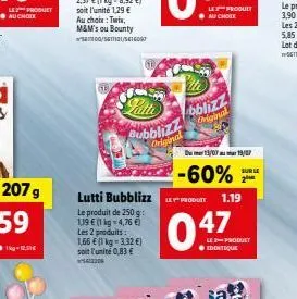 le product  207 g  gb  60  lutti bubblizz  le produit de 250 g: 1,19  (1 kg =4,76 ) les 2 produits: 1,66  (1 kg-3.32 ) soit l'unité 0,83   w  latte  bubblizz original  bblizz criginat  le produit