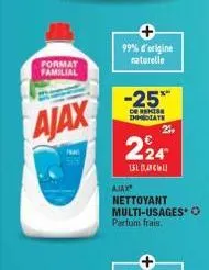 format familial  ajax  frais  99% d'origine naturelle  -25*  de reise immediate  24  224  1510  ajax  nettoyant multi-usages ? parfum frais.