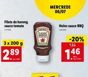 Filets de hareng  sauce tomate  3 x 200 g  2.89  HEINZ  CLASSIC  BARBECUE SHOR  MERCREDI 06/07  Heinz sauce BBQ  -20%  1.53  7.46  ?kg-1,04 