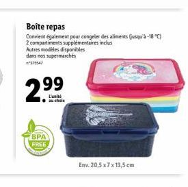 Autres modèles disponibles  dans nos supermarchés  2.99  L'unité au choix  BPA  FREE  Boîte repas  Convient également pour congeler des aliments (jusqu'à -18°C)  2 compartiments supplémentaires inclus