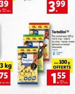 dyd  Tortelloni  CEL CEL CEL  12 a L  99  3.?9  Produt fals  1.55  Tortellini (5)  Prix normal pour 400 g: 1,55  (1 kg-3,88 )  Au choix: viande, ricotta-épinards outomate-mozzarella  w96134  DON 100