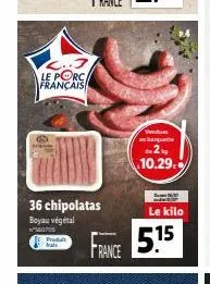 l..j le porc français  36 chipolatas  boyau végétal  mops  produt  france  venduu anbarquabe  de 2  10.29.  le kilo  5.15