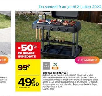 -50%  DE REMISE IMMÉDIATE  99  49%  Le barbecue  hyba  Barbecue gaz HYBA GZ1  Barbecue gaz sur chariot. 3 brüleurs inox à réglage indépendant puissance totale 9 kW Grile de cuisson en acier émale 61