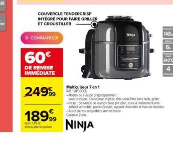 ? COMMANDER  60  DE REMISE IMMÉDIATE  2499?9  COUVERCLE TENDERCRISP INTÉGRÉ POUR FAIRE GRILLER ET CROUSTILLER  18999  dont 15  d'eco-participation  Multicuiseur 7 en 1 Re:OP300EU  NINJA  1460  240°C