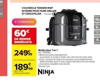 ? commander  60  de remise immédiate  2499?9  couvercle tendercrisp intégré pour faire griller et croustiller  18999  dont 15  d'eco-participation  multicuiseur 7 en 1 re:op300eu  ninja  1460  240°c