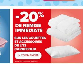 -20%  DE REMISE IMMEDIATE  ? COMMANDER  SUR LES COUETTES ET ACCESSOIRES DE LITS CARREFOUR  Selon disponibilités en magasin