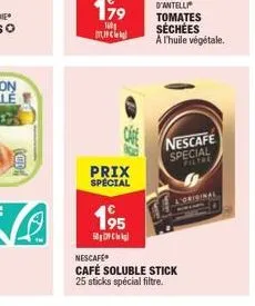 ve  prix special  195  dig  nescafe café soluble stick 25 sticks spécial filtre.  d'antelli tomates séchées a l'huile végétale.  nescafe special  l'original