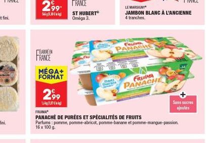 ELABORE EN  FRANCE  MÉGA+ FORMAT  2,99  UgU7kg  ST HUBERT Oméga 3.  Darts  Sucsea  FRUIMA  PANACHE  LE MARSIGNY  JAMBON BLANC À L'ANCIENNE  4 tranches.  FRUIMA PANACHE  FRUIMA  PANACHÉ DE PURÉES ET SP