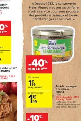 « Depuis 1933, la conserverie Henri Piquet met son savoir-faire à votre service pour vous proposer des produits artisanaux et locaux 100% français et naturels.>>  19  -40%  SUR LE 2ÈME  Vendu seul  19