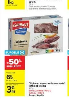 chipirons  c  surgele  -50%  sur le 2  gimbert  onlan  sauvage  vendu sou  6%  leig 138   le produ  348  30%  exte aussi au piment d'espelete ou à la farce de tomate et au bacon  100%  naturel  400g