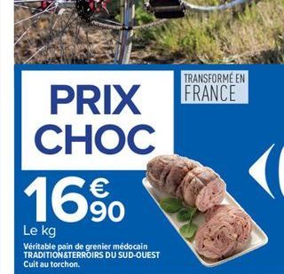 PRIX  CHOC  16%  Le kg  Véritable pain de grenier médocain TRADITION&TERROIRS DU SUD-OUEST Cuit au torchon.  TRANSFORME EN FRANCE