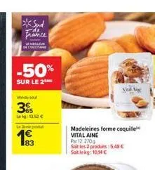 *sud  france  lehelleus de l'occitane  -50%  sur le 2  vende seu  35  leig:13.52   le pro  madeleines forme coquille  vital aine  par 12.270g  sot les 2 produits:5,48  sok lekg: 10,14 