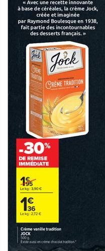 par Raymond Boulesque en 1938, fait partie des incontournables des desserts français.>>  Jock  -30%  DE REMISE IMMÉDIATE  195 Lekg: 3,90   Jock  CREME TRADITION  136 Lekg:2.72   Crème vanille tradit