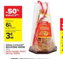 -50%  SUR LE 2  Vendu so  6%  Leg 2780   Lemput  48  Gateau à la broche  BISCUITERIE VEDERE 250g  Soit les 2 produits: 10,43  Soit le kg: 20.85  Veidas  GATEAU ALA BROCHE