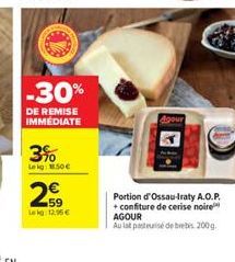 -30%  DE REMISE IMMEDIATE  3%  Leig.50  2  59 Leg: 12.95  Portion d'Ossau-Iraty A.O.P. + confiture de cerise noire AGOUR  Au lat pasteurise de brebis. 200g.