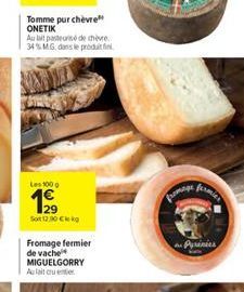 Tomme purchèvre ONETIK  Au lait pasteurise de chèvre 34% MG dans le produit fin  Les 100 g  1999  Sot 12,90   Fromage fermier de vache MIGUELGORRY Aula cuent  ?fermier  fromage  Pyrinies