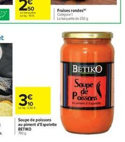 N  50  La ba Leg: 10  3  Lekg: 3,92   Soupe de poissons au piment d'Espelette BETIKO 790g  Fraises rondes Categorie 1 La barquette de 250g  BETIKO  Soupe de Poissons