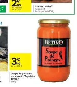 n  50  la ba leg: 10  3  lekg: 3,92   soupe de poissons au piment d'espelette betiko 790g  fraises rondes categorie 1 la barquette de 250g  betiko  soupe de poissons
