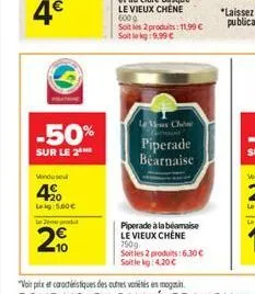 -50%  sur le 2  vondusul  4%  leig: 5.00  jene produ  20  600g  soit les 2 produits: 11,90  soit lekg:9,99   les che  piperade bearnaise  piperade à la beamaise le vieux chêne 750g  soit les 2 prod