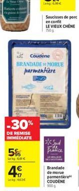 O  -30%  DE REMISE IMMÉDIATE  5%  Lekg: 66   4  117 Lekg: 463  Coudène  BRANDADE MORUE parmentière  Saucisses de porc  en confit  LE VIEUX CHÊNE 750g  *Sud  France