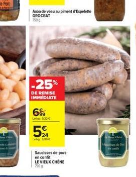 O  -25%  DE REMISE IMMEDIATE  699  24 Lokg: 600  Saucisses de porc  en confit  LE VIEUX CHÊNE 750g  Ch