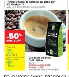 -50%  sur le 2  vendu so  39  le 2  fromage artisanal de montagne pur brebis bio pays d'aramits  au let cru de brebis 37% mg dans le produt  90  launay  suave  6810  a  café suave bio moulu cafe launa