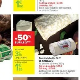 80  -50%  sur le 2  vondu su  3%  lekg:24,67  lam  85  demi-büchette bio le caillaou  au latenter de chève, 150g soit les 2 produits: 5.55  sot lekg: 18.50  existe aussi en büchette bio, demibichet