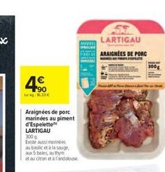 4  Araignées de porc marinées au piment  d'Espelette  LARTIGAU  300 g  Existe uma  au basic et à la sauge  aux 5 beles, au thym  et au citron et à Fandalouse.  LARTIGAU  ARAIGNEES DE PORC  MATINÉES A