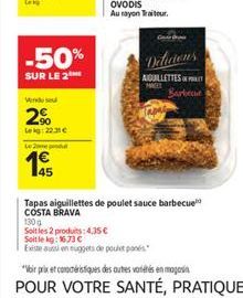 -50%  SUR LE 2  Vendo seu  2%  Lekg: 22.31  Le mod  45  Delicion's  AIGUILLETTES T  MEES  Barbecue  Tapas aiguillettes de poulet sauce barbecue COSTA BRAVA  130 g  Soit les 2 produits: 4,35   Soit l