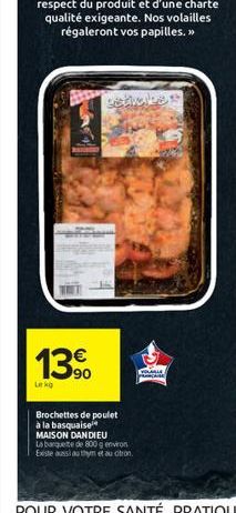 13?0  90  Leko  sathalbe  Brochettes de poulet à la basqualse  MAISON DANDIEU  La barquette de 800 g environ Existe aussi au thym et au otron.  COLLE  PRACHE