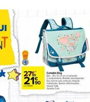 27% 21%  lecantatio  cartable dog dm: 38x 12 x 31 cm, en polyester  2 compartiments bretelles enveloppantes dos, fond et coins renforcés. poignée matelassées bandes réfléchissantes volume 13,8 garanti