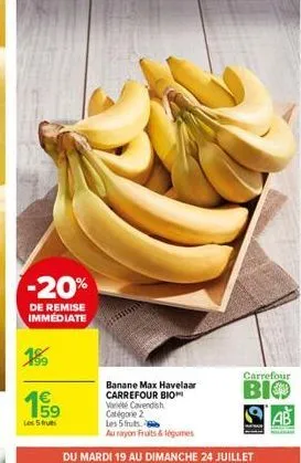 -20%  de remise immediate  189  19  les 5 fruits  banane max havelaar carrefour bio varie cavendish catégorie 2  les 5 frutse  au rayon fruits & légumes  du mardi 19 au dimanche 24 juillet  carrefour
