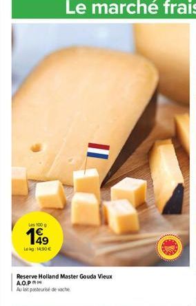 Les 100 g  1 49  Lekg: 14.90   Le marché frais  Reserve Holland Master Gouda Vieux A.O.P  Au lait pasteurise de vache
