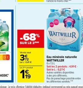 -68%  SUR LE 2  Vendu soul  3922  LeL: 0,41   Le 2-produt    11?  ZERO  WATTWILLER  KATAL  Eau minérale naturelle WATTWILLER 6x15L  Soit les 2 produits: 4,91- Soit le L: 0,27   Autres variétés dis