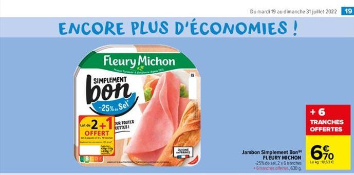 ENCORE PLUS D'ÉCONOMIES!  SIMPLEMENT  bon  -25%. Sel  Lot de  2+1  OFFERT  LB DE  Fleury Michon  OUR TOUTES CETTES!  CUISINE FRANCE  Du mardi 19 au dimanche 31 juillet 2022 19  Jambon Simplement Bon F