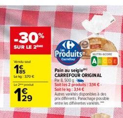 -30%  SUR LE 2 ME  Vendu soul  185  Le kg: 370   Le 2 produ  199  C Produits SCRE  Carrefour  Pain au seigle CARREFOUR ORIGINAL Par & 500 g  Soit les 2 produits: 3,14  - Soit le kg: 3,14   Autres v