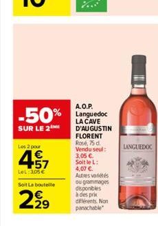 -50%  SUR LE 2  Les 2 pour  457  LeL: 3,05 Soit La bouteille  2,919  A.O.P. Languedoc LA CAVE D'AUGUSTIN FLORENT Rosé, 75 d. Vendu seul: 3.05 . Soit le L: 4,07 . Autres variétés ou grammages dispon