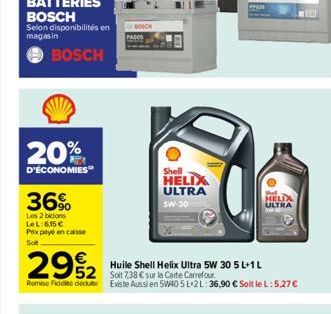 20%  D'ÉCONOMIES  36%  Les 2 bidons LeL:6,15  Prix payé en caisse Soft  BOSCH  Shell HELIX ULTRA  5W-30  292  Huile Shell Helix Ultra 5W 30 5 L+1 L  Soit 7,38  sur la Carte Carrefour Remise Fidet de