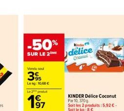 -50% SUR LE 2delice  Kinder  Oncont  Vendu soul  3%  Le kg: 10,68   Le 2 produ  KINDER Délice Coconut Par 10, 370g. Soit les 2 produits: 5,92  - Soit le kg:8 