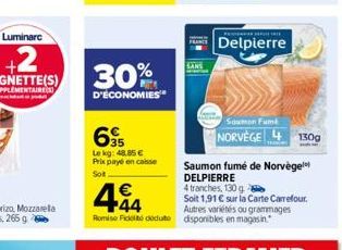 30%  D'ÉCONOMIES  695  Le kg: 48.85  Prix payé en casse  Sot  Saumon fumé de Norvège  DELPIERRE  4 tranches, 130 g  4.44    Soit 1,91  sur la Carte Carrefour. Autres variétés ou grammages Romie Fid