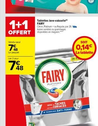 Vendu seul  748  Le paquet  Les 2 pour  48  1+1  Tablettes lave-vaisselle FAIRY Citron, Platinum+ ou Regular, par 26 Autres variétés ou grammages  OFFERT disponibles en magasin.****  FAIRY  PLATINUM+